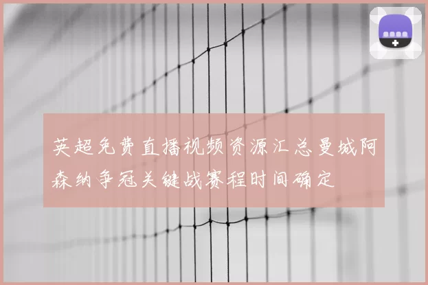 英超免费直播视频资源汇总曼城阿森纳争冠关键战赛程时间确定