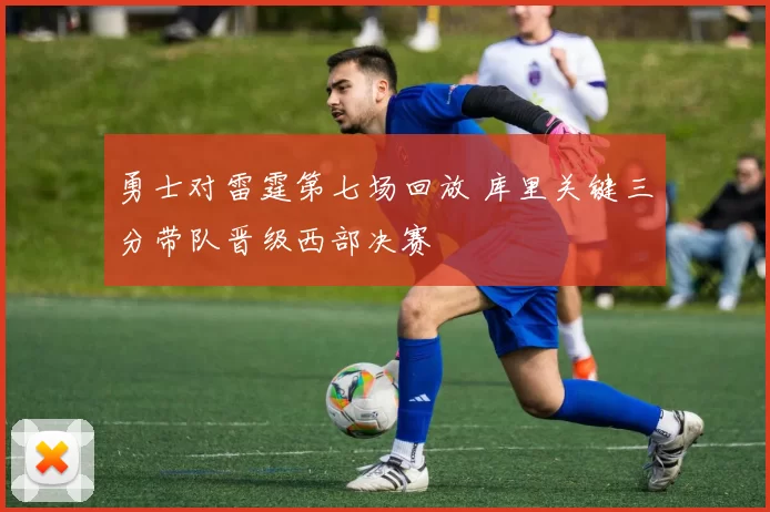 勇士对雷霆第七场回放 库里关键三分带队晋级西部决赛