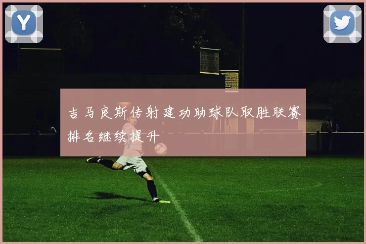 吉马良斯传射建功助球队取胜联赛排名继续提升