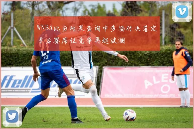 WNBA比分结果查询中多场对决落定季后赛席位竞争再起波澜