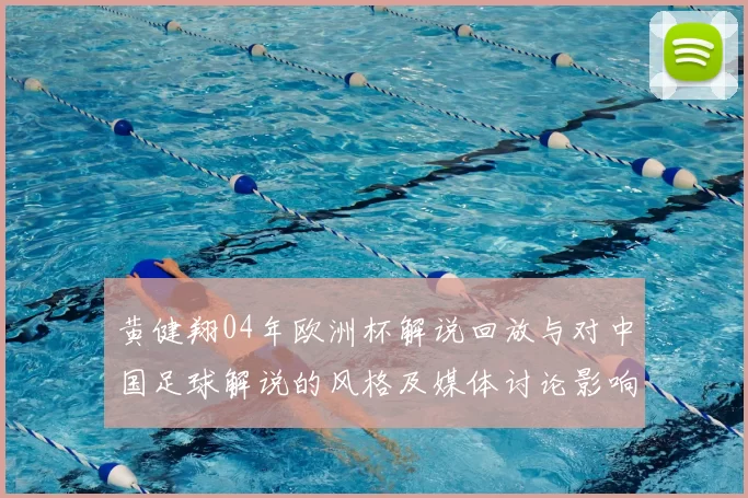黄健翔04年欧洲杯解说回放与对中国足球解说的风格及媒体讨论影响分析
