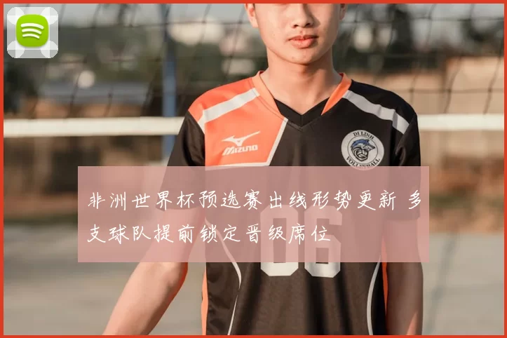 非洲世界杯预选赛出线形势更新 多支球队提前锁定晋级席位