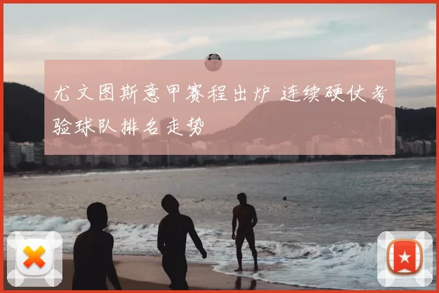 尤文图斯意甲赛程出炉 连续硬仗考验球队排名走势