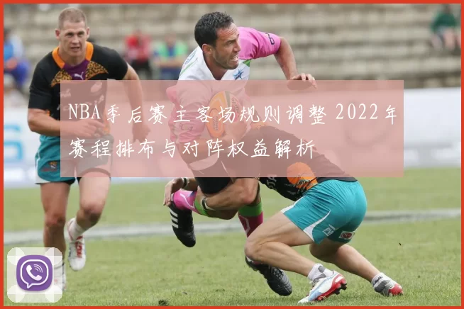 NBA季后赛主客场规则调整 2022年赛程排布与对阵权益解析