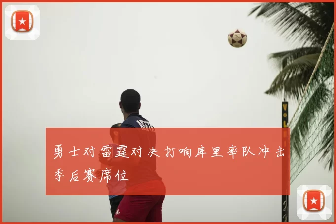 勇士对雷霆对决打响库里率队冲击季后赛席位