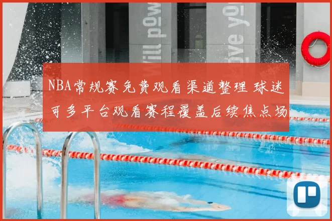 NBA常规赛免费观看渠道整理 球迷可多平台观看赛程覆盖后续焦点场次