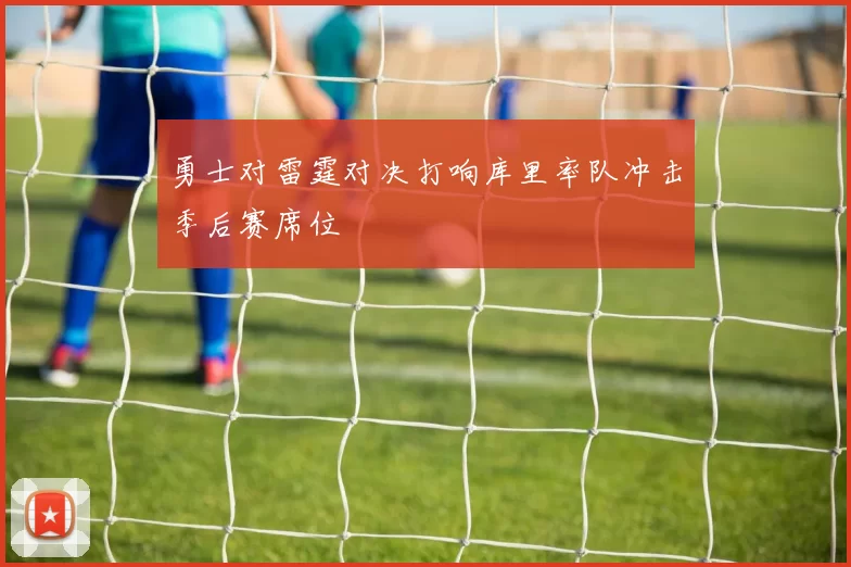 勇士对雷霆对决打响库里率队冲击季后赛席位