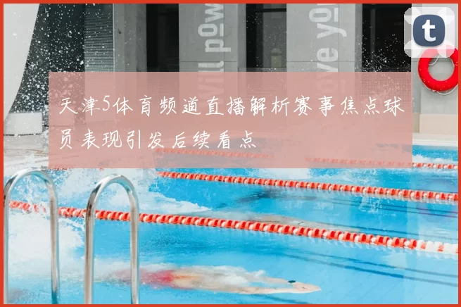 天津5体育频道直播解析赛事焦点球员表现引发后续看点