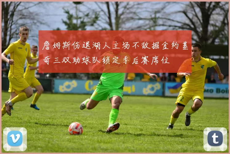 詹姆斯伤退湖人主场不敌掘金约基奇三双助球队锁定季后赛席位