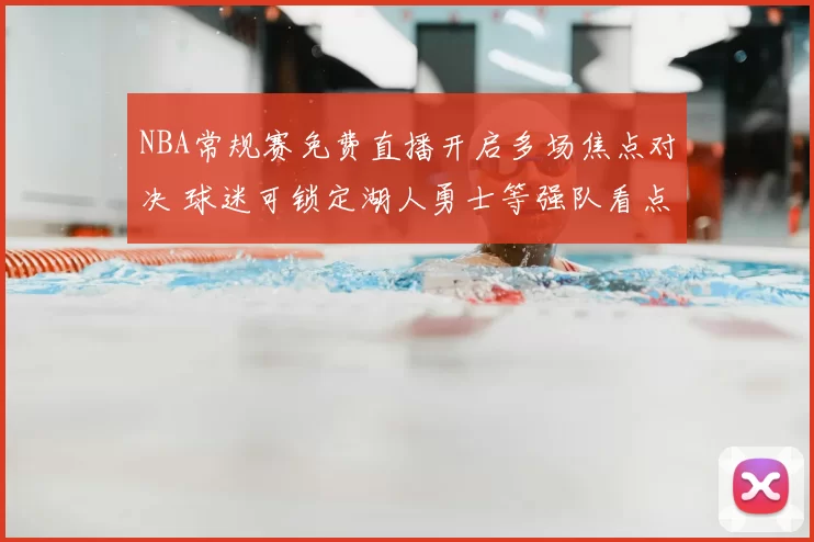 NBA常规赛免费直播开启多场焦点对决 球迷可锁定湖人勇士等强队看点