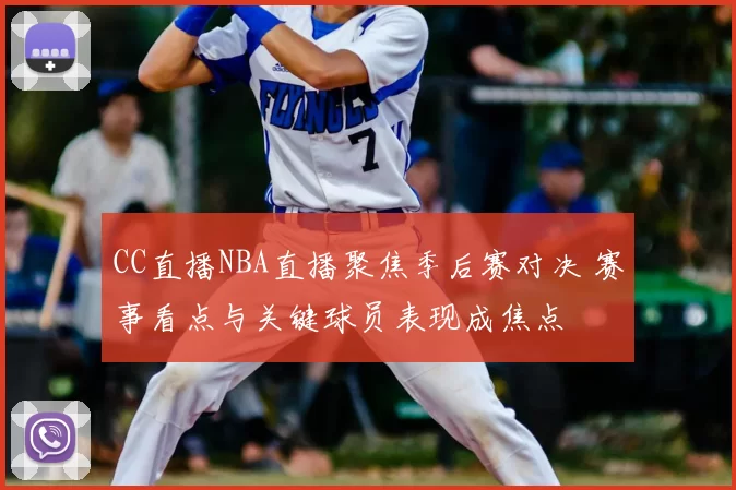 CC直播NBA直播聚焦季后赛对决 赛事看点与关键球员表现成焦点