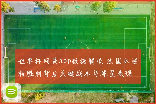 世界杯网易App数据解读 法国队逆转胜利背后关键战术与球星表现