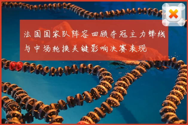 法国国家队阵容回顾夺冠主力锋线与中场轮换关键影响决赛表现