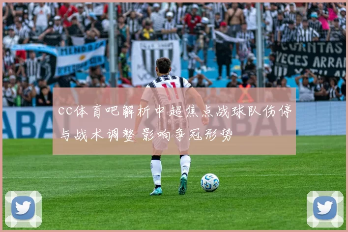 cc体育吧解析中超焦点战球队伤停与战术调整 影响争冠形势