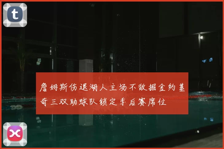 詹姆斯伤退湖人主场不敌掘金约基奇三双助球队锁定季后赛席位