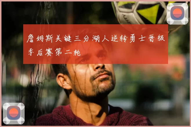 詹姆斯关键三分湖人逆转勇士晋级季后赛第二轮