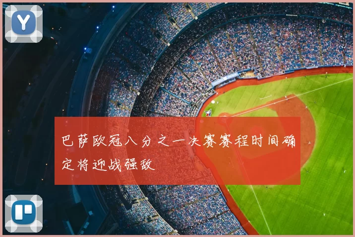 巴萨欧冠八分之一决赛赛程时间确定将迎战强敌