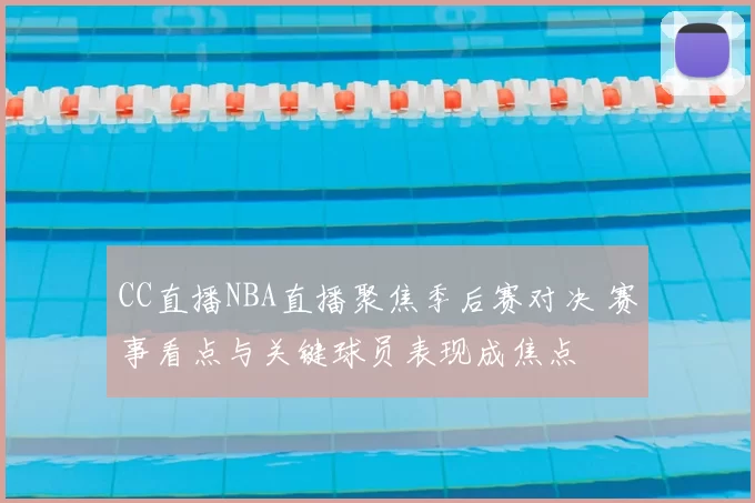 CC直播NBA直播聚焦季后赛对决 赛事看点与关键球员表现成焦点