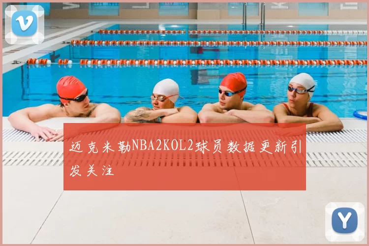 迈克米勒NBA2KOL2球员数据更新引发关注