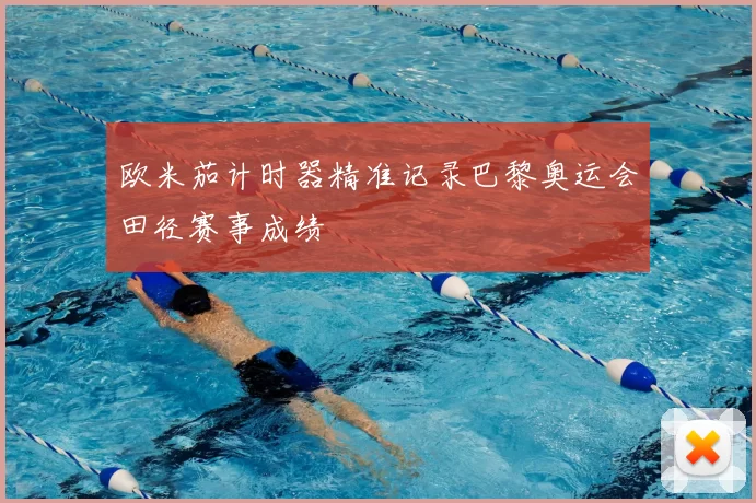 欧米茄计时器精准记录巴黎奥运会田径赛事成绩