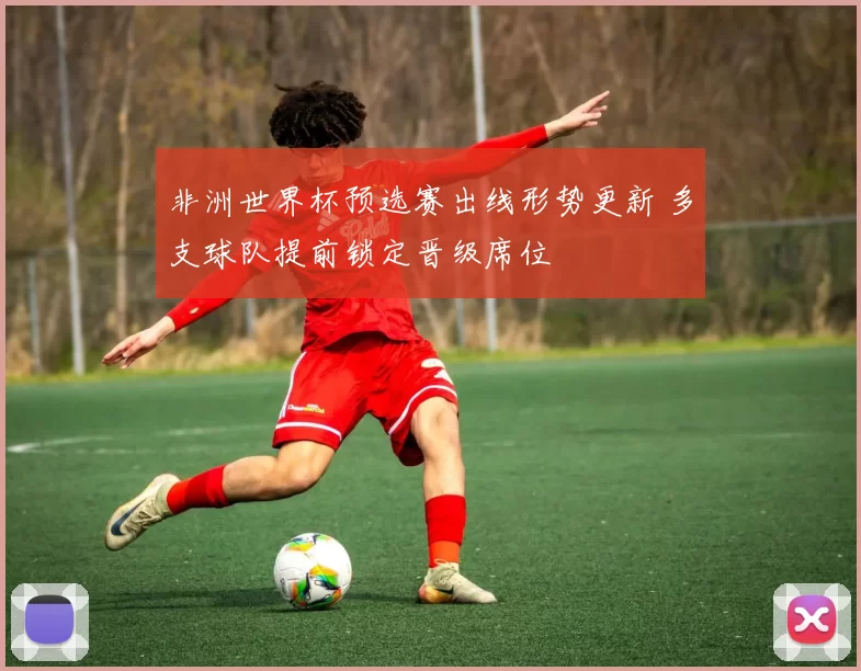 非洲世界杯预选赛出线形势更新 多支球队提前锁定晋级席位