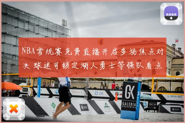 NBA常规赛免费直播开启多场焦点对决 球迷可锁定湖人勇士等强队看点
